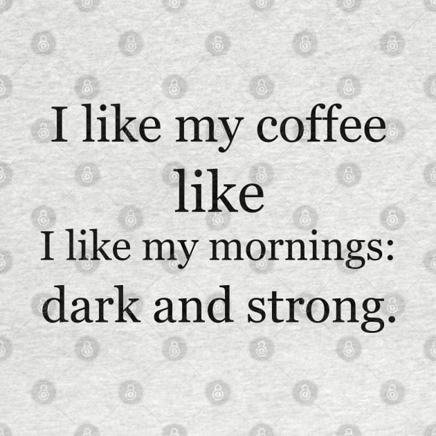 I like my coffee like I like my mornings: dark and strong. by Jackson Williams